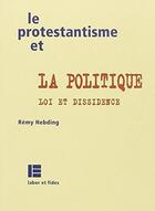 Couverture du livre « Le protestantisme et la politique : loi et dissidence » de Remy Hebding aux éditions Labor Et Fides