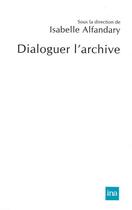 Couverture du livre « Dialoguer l'archive » de Isabelle Alfanday aux éditions Ina