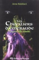 Couverture du livre « Les Chevaliers d'Émeraude Tome 4 : la princesse rebelle » de Anne Robillard aux éditions De Mortagne