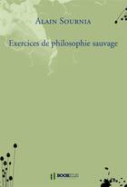 Couverture du livre « Exercices de philosophie sauvage » de Alain Sournia aux éditions Bookelis