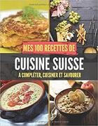 Couverture du livre « Mes 100 recettes de cuisine suisse - a completer, cuisiner et savourer » de  aux éditions Gravier Jonathan
