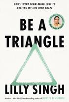 Couverture du livre « BE A TRIANGLE - HOW I WENT FROM BEING LOST TO GETTING MY LIFE INTO SHAPE » de Lilly Singh aux éditions Bluebird