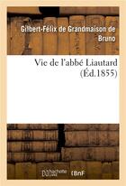 Couverture du livre « Vie de l'abbé Liautard » de Gilbert-Félix De Grandmaison-Y-Bruno aux éditions Hachette Bnf