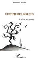 Couverture du livre « L'utopie des oiseaux ; à peine un roman » de Emmanuel Berland aux éditions L'harmattan