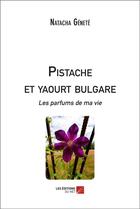 Couverture du livre « Pistache et yaourt bulgare les parfums de ma vie » de Natacha Genete aux éditions Editions Du Net