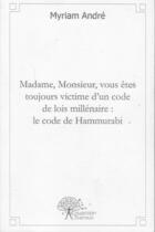 Couverture du livre « Madame, monsieur, vous êtes toujours victime d'un code de lois millénaire : le code de Hammurabi » de Myriam Andre aux éditions Edilivre