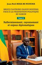 Couverture du livre « Brice Clotaire Oligui Nguema face à la transition politique au Gabon Tome 2 : Raffermissement, rayonnement et enjeux diplomatiques » de Jean-Noel Beka Be Nguema aux éditions L'harmattan