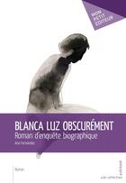 Couverture du livre « Blanca Luz obscurément » de Fernandez Ana aux éditions Mon Petit Editeur