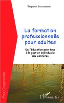 Couverture du livre « La formation professionnelle pour adultes ; de l'éducation pour tous à la gestion individuelle des carrières » de Benjamin Saccomanno aux éditions L'harmattan