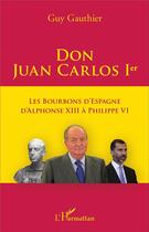 Couverture du livre « Don Juan Carlos Ier ; les bourbons d'Espagne, d'Alphonse XIII à Philippe VI » de Guy Gauthier aux éditions L'harmattan