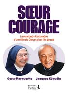 Couverture du livre « Soeur courage : Rencontre entre une fille de dieu et un fils de pub » de Jacques Seguela et Marguerite Tiberghien aux éditions Premiere Partie