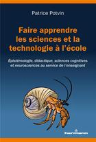 Couverture du livre « Faire apprendre les sciences et la technologie à l'école ; épistémologie, didactique, sciences cognitives et neurosciences au servicee de l'enseignant » de Patrice Potvin aux éditions Hermann