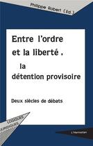 Couverture du livre « ENTRE L'ORDRE ET LA LIBERTÉ, LA DÉTENTION PROVISOIRE : Deux siècles de débats » de Robert Philippe aux éditions L'harmattan