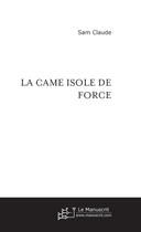 Couverture du livre « LA CAME ISOLE DE FORCE » de Claude Sam aux éditions Le Manuscrit