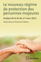 Couverture du livre « Le nouveau régime de protection des personnes majeures ; analyse de la loi du 17 mars 2013 » de Nicole Gallus et Thomas Van Halteren aux éditions Bruylant