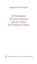 Couverture du livre « Le Vocabulaire de l'acte amoureux dans les romans de Chrétien de Troyes » de Jacques Charles Lemaire aux éditions Arllf