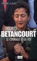 Couverture du livre « Ingrid Bétancourt ; le courage et la foi » de Pierre Lunel aux éditions Archipel