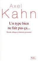 Couverture du livre « Un type bien ne fait pas ça... morale, éthique et itinéraire personnel » de Axel Kahn aux éditions Nil Editions