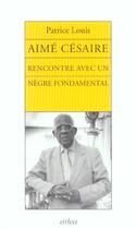 Couverture du livre « Aimé Césaire ; rencontre avec un nègre fondamental » de Patrice Louis aux éditions Arlea