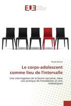 Couverture du livre « Le corps-adolescent comme lieu de l'intervalle - une interrogation de la forme narrative, dans une p » de Benoit Nicole aux éditions Editions Universitaires Europeennes