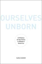 Couverture du livre « Ourselves Unborn: A History of the Fetus in Modern America » de Dubow Sara aux éditions Oxford University Press Usa