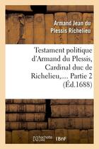 Couverture du livre « Testament politique d'armand du plessis, cardinal duc de richelieu. partie 2 (ed.1688) » de Richelieu A J D P. aux éditions Hachette Bnf