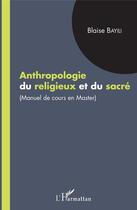 Couverture du livre « Anthropologie du religieux et du sacré ; manuel de cours en master » de Blaise Bayili aux éditions Editions L'harmattan