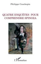 Couverture du livre « Quatre enquêtes pour comprendre Spinoza » de Philippe Cauchepin aux éditions L'harmattan