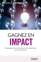 Couverture du livre « Gagnez en impact ; développez votre charisme votre leadership et votre influence » de Sandrin Meyfret aux éditions Eyrolles