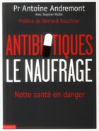 Couverture du livre « Antibiotiques, le naufrage ; notre santé en danger » de Antoine Andremont aux éditions Bayard
