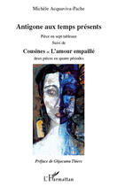 Couverture du livre « Antigone aux temps presents ; pièce en sept tableaux ; cousines et l'amour empaillé ; deux pièces en quatre périodes » de Michele Acquaviva-Pache aux éditions Editions L'harmattan