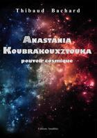 Couverture du livre « Anastania Koubrakouxztouka ; pouvoir cosmique » de Thibaud Bachard aux éditions Amalthee
