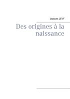 Couverture du livre « Des origines à la naissance » de Jacques Levy aux éditions Books On Demand