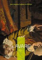 Couverture du livre « L'Avare : Une comédie mordante sur l'obsession de l'argent et ses conséquences désastreuses - Un chef-d'oeuvre intemporel du théâtre français » de Jean-Baptiste Poquelin Dit Molière aux éditions Books On Demand