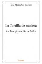 Couverture du livre « La tortilla de madera ; la Transformación de Isidro » de Jose Maria Gil Pucho aux éditions Edilivre