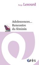 Couverture du livre « Adolescences... rencontre du féminin » de Serge Lesourd aux éditions Eres