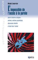 Couverture du livre « L'impossible de l'accès à la parole ; quatre histoires cliniques : autisme, mutisme psychotique, dépression infantile et deuil chez l'enfant » de Michel Leverrier aux éditions Eres