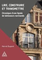 Couverture du livre « Lire, construire et transmettre : Chronique d'une lignée de bâtisseurs normands » de Herve Dupont aux éditions Presses Ecole Nationale Ponts Chaussees