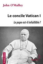 Couverture du livre « Le concile Vatican I ; le pape est-il infaillible ? » de John O'Malley aux éditions Lessius