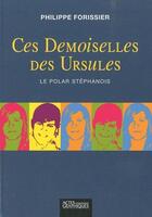 Couverture du livre « Ces demoiselles des Ursules ; le polar stéphanois » de Philippe Forissier aux éditions Actes Graphiques