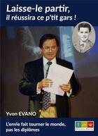 Couverture du livre « Laisse-le partir, il réussira ce p'tit gars ! : Laisse-le partir, il réussira ce p'tit gars ! » de Yvon Evano aux éditions Editions Recits