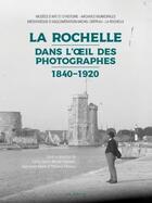 Couverture du livre « La Rochelle dans l'oil des photographes ; 1840-1920 » de Jean-Louis Mahe aux éditions Geste