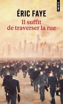 Couverture du livre « Il suffit de traverser la rue : petite saga des années 2010 » de Eric Faye aux éditions Points