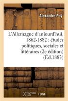 Couverture du livre « L'allemagne d'aujourd'hui, 1862-1882 : etudes politiques, sociales et litteraires (2e edition) » de Pey-A aux éditions Hachette Bnf