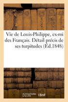 Couverture du livre « Vie de louis-philippe, ex-roi des francais. detail precis de ses turpitudes et quelques reflexions - » de  aux éditions Hachette Bnf