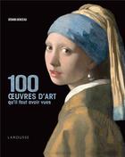 Couverture du livre « 100 oeuvres d'art qu'il faut avoir vues » de Gerard Denizeau aux éditions Larousse
