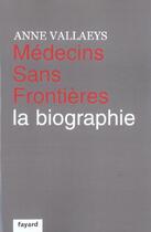 Couverture du livre « Médecins sans frontières, la biographie » de Anne Vallaeys aux éditions Fayard