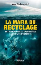 Couverture du livre « La mafia du recyclage : entre monopoles, gaspillages et conflits d'intérêts » de Yvan Stefanovitch aux éditions Rocher