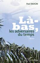 Couverture du livre « Là-bas, les adversaires du temps » de Paul Akogni aux éditions L'harmattan