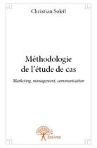 Couverture du livre « Methodologie de l'etude de cas - marketing, management, communication » de Christian Soleil aux éditions Edilivre